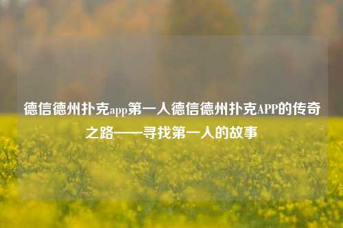 德信德州扑克app第一人德信德州扑克APP的传奇之路——寻找第一人的故事