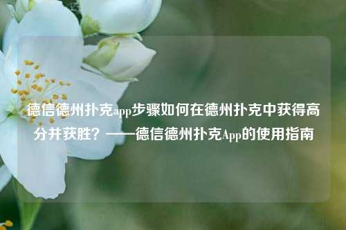 德信德州扑克app步骤如何在德州扑克中获得高分并获胜？——德信德州扑克App的使用指南