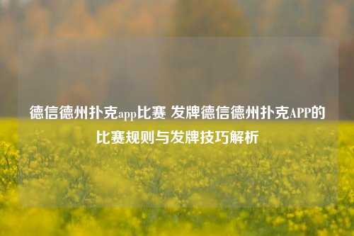德信德州扑克app比赛 发牌德信德州扑克APP的比赛规则与发牌技巧解析