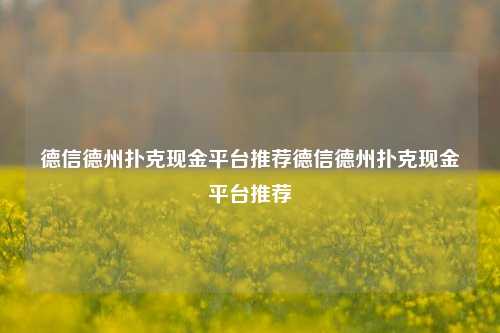 德信德州扑克现金平台推荐德信德州扑克现金平台推荐