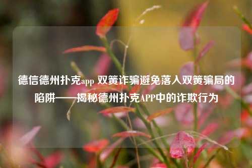德信德州扑克app 双簧诈骗避免落入双簧骗局的陷阱——揭秘德州扑克APP中的诈欺行为