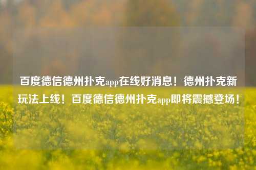 百度德信德州扑克app在线好消息！德州扑克新玩法上线！百度德信德州扑克app即将震撼登场！