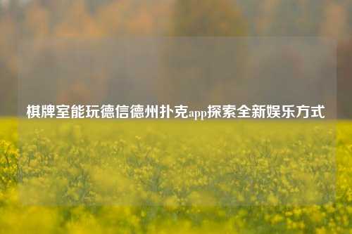棋牌室能玩德信德州扑克app探索全新娱乐方式