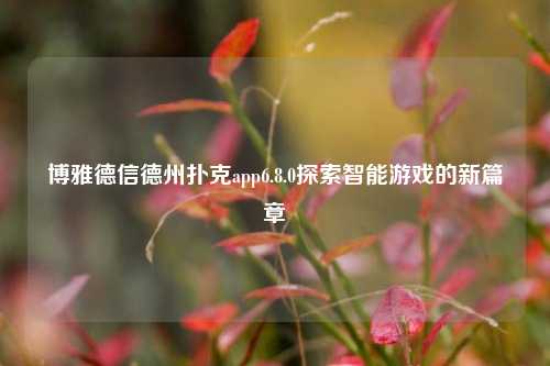 博雅德信德州扑克app6.8.0探索智能游戏的新篇章