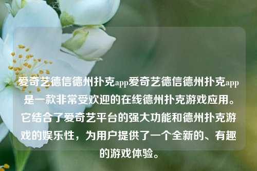 爱奇艺德信德州扑克app爱奇艺德信德州扑克app是一款非常受欢迎的在线德州扑克游戏应用。它结合了爱奇艺平台的强大功能和德州扑克游戏的娱乐性，为用户提供了一个全新的、有趣的游戏体验。