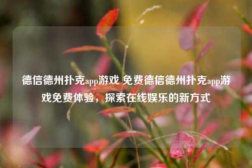 德信德州扑克app游戏 免费德信德州扑克app游戏免费体验，探索在线娱乐的新方式