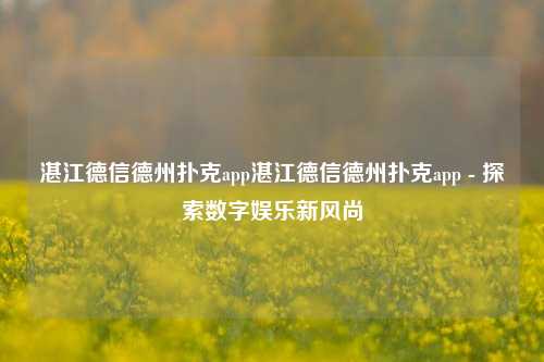 湛江德信德州扑克app湛江德信德州扑克app - 探索数字娱乐新风尚