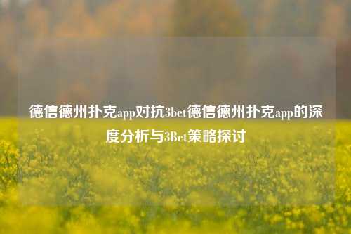 德信德州扑克app对抗3bet德信德州扑克app的深度分析与3Bet策略探讨