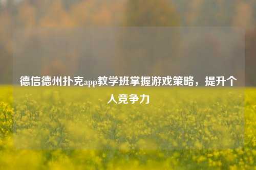 德信德州扑克app教学班掌握游戏策略，提升个人竞争力