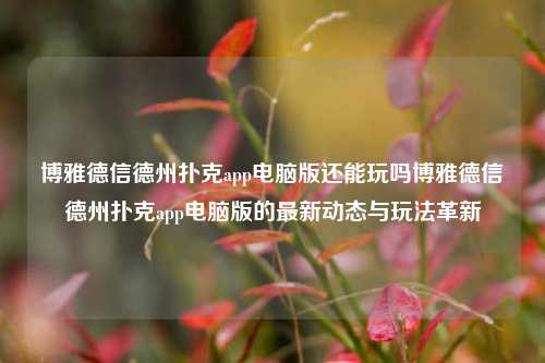 博雅德信德州扑克app电脑版还能玩吗博雅德信德州扑克app电脑版的最新动态与玩法革新