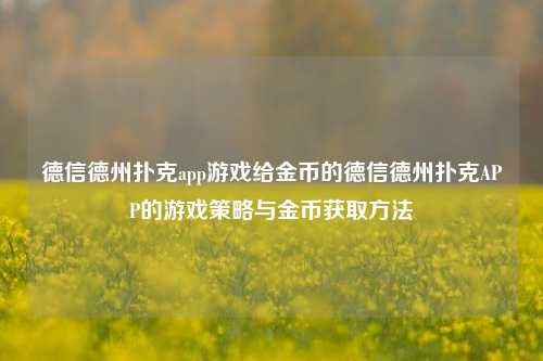 德信德州扑克app游戏给金币的德信德州扑克APP的游戏策略与金币获取方法