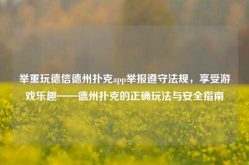 举重玩德信德州扑克app举报遵守法规，享受游戏乐趣——德州扑克的正确玩法与安全指南
