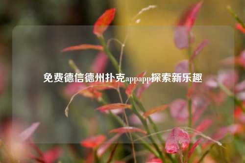 免费德信德州扑克appapp探索新乐趣