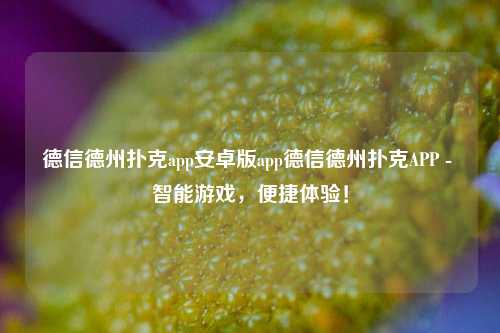 德信德州扑克app安卓版app德信德州扑克APP - 智能游戏，便捷体验！