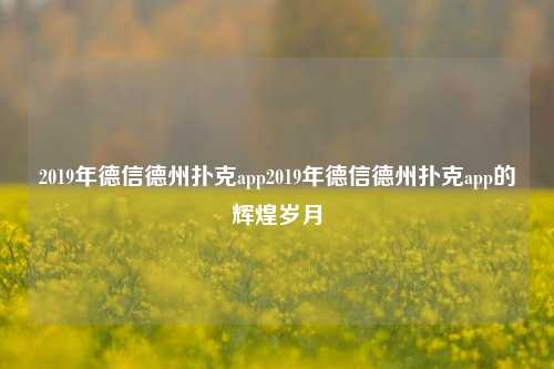 2019年德信德州扑克app2019年德信德州扑克app的辉煌岁月