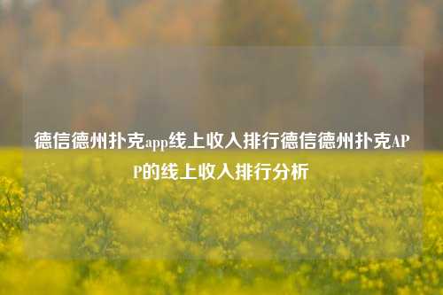 德信德州扑克app线上收入排行德信德州扑克APP的线上收入排行分析
