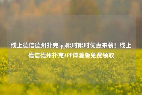 线上德信德州扑克app限时限时优惠来袭！线上德信德州扑克APP体验版免费领取