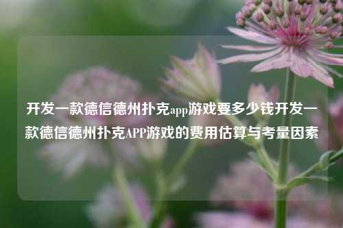 开发一款德信德州扑克app游戏要多少钱开发一款德信德州扑克APP游戏的费用估算与考量因素