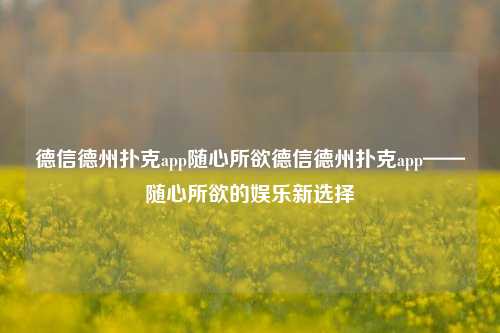 德信德州扑克app随心所欲德信德州扑克app——随心所欲的娱乐新选择