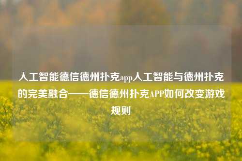 人工智能德信德州扑克app人工智能与德州扑克的完美融合——德信德州扑克APP如何改变游戏规则