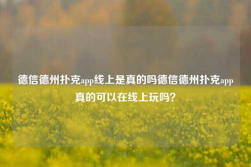 德信德州扑克app线上是真的吗德信德州扑克app真的可以在线上玩吗？
