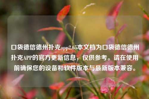 口袋德信德州扑克app2.65本文档为口袋德信德州扑克APP的官方更新信息，仅供参考。请在使用前确保您的设备和软件版本与最新版本兼容。