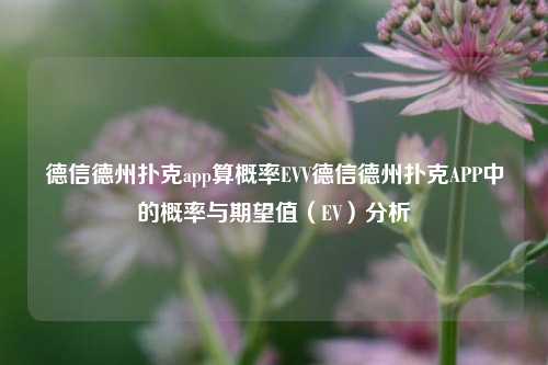 德信德州扑克app算概率EVV德信德州扑克APP中的概率与期望值（EV）分析