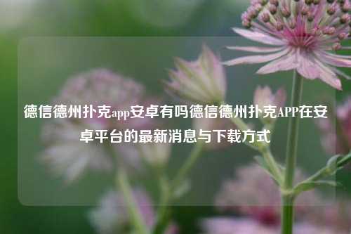 德信德州扑克app安卓有吗德信德州扑克APP在安卓平台的最新消息与下载方式