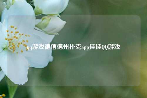 qq游戏德信德州扑克app挂挂QQ游戏