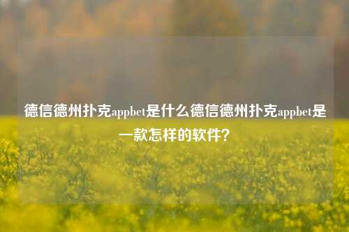 德信德州扑克appbet是什么德信德州扑克appbet是一款怎样的软件？