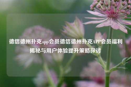 德信德州扑克app会员德信德州扑克APP会员福利揭秘与用户体验提升策略探讨