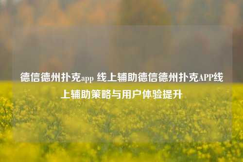 德信德州扑克app 线上辅助德信德州扑克APP线上辅助策略与用户体验提升