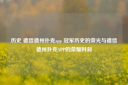 历史 德信德州扑克app 冠军历史的荣光与德信德州扑克APP的荣耀时刻