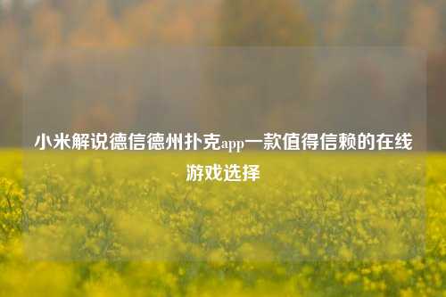 小米解说德信德州扑克app一款值得信赖的在线游戏选择