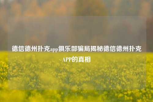 德信德州扑克app俱乐部骗局揭秘德信德州扑克APP的真相