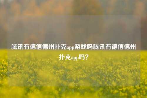 腾讯有德信德州扑克app游戏吗腾讯有德信德州扑克app吗？