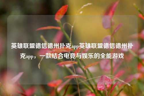 英雄联盟德信德州扑克app英雄联盟德信德州扑克app，一款结合电竞与娱乐的全能游戏