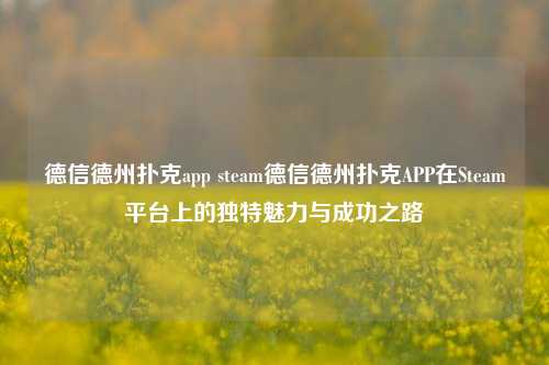 德信德州扑克app steam德信德州扑克APP在Steam平台上的独特魅力与成功之路