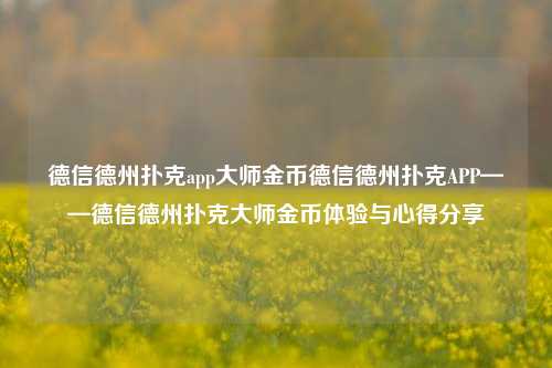 德信德州扑克app大师金币德信德州扑克APP——德信德州扑克大师金币体验与心得分享