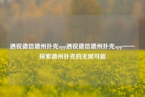 遇锐德信德州扑克app遇锐德信德州扑克app——探索德州扑克的无限可能