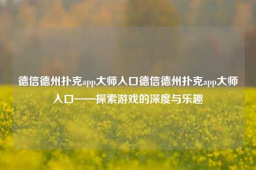 德信德州扑克app大师入口德信德州扑克app大师入口——探索游戏的深度与乐趣