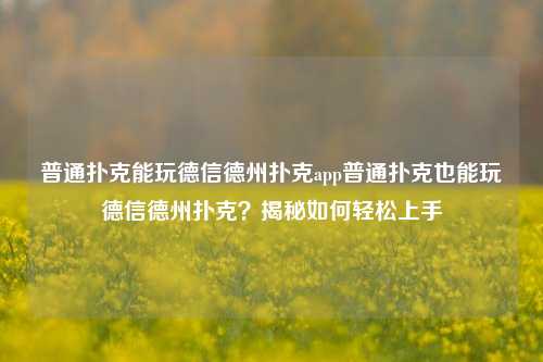 普通扑克能玩德信德州扑克app普通扑克也能玩德信德州扑克？揭秘如何轻松上手
