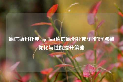 德信德州扑克app float德信德州扑克APP的浮点数优化与性能提升策略