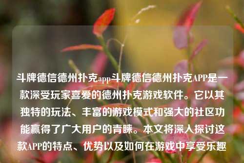 斗牌德信德州扑克app斗牌德信德州扑克APP是一款深受玩家喜爱的德州扑克游戏软件。它以其独特的玩法、丰富的游戏模式和强大的社区功能赢得了广大用户的青睐。本文将深入探讨这款APP的特点、优势以及如何在游戏中享受乐趣。