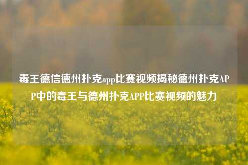 毒王德信德州扑克app比赛视频揭秘德州扑克APP中的毒王与德州扑克APP比赛视频的魅力