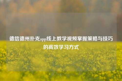 德信德州扑克app线上教学视频掌握策略与技巧的高效学习方式