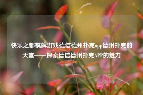 快乐之都棋牌游戏德信德州扑克app德州扑克的天堂——探索德信德州扑克APP的魅力