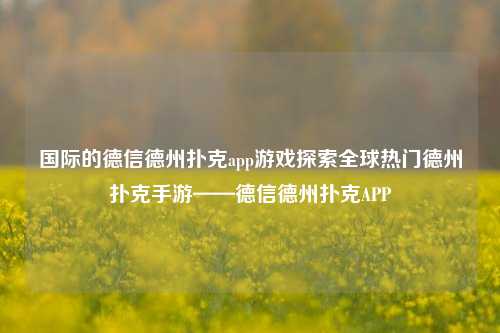 国际的德信德州扑克app游戏探索全球热门德州扑克手游——德信德州扑克APP