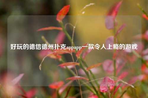 好玩的德信德州扑克appapp一款令人上瘾的游戏