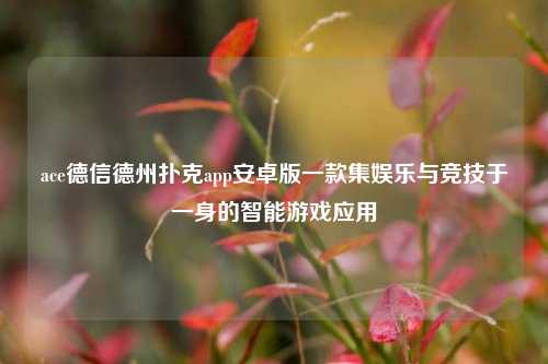 ace德信德州扑克app安卓版一款集娱乐与竞技于一身的智能游戏应用